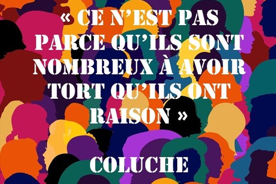 « Ce n’est pas parce qu’ils sont nombreux à avoir tort qu’ils ont raison » Coluche
